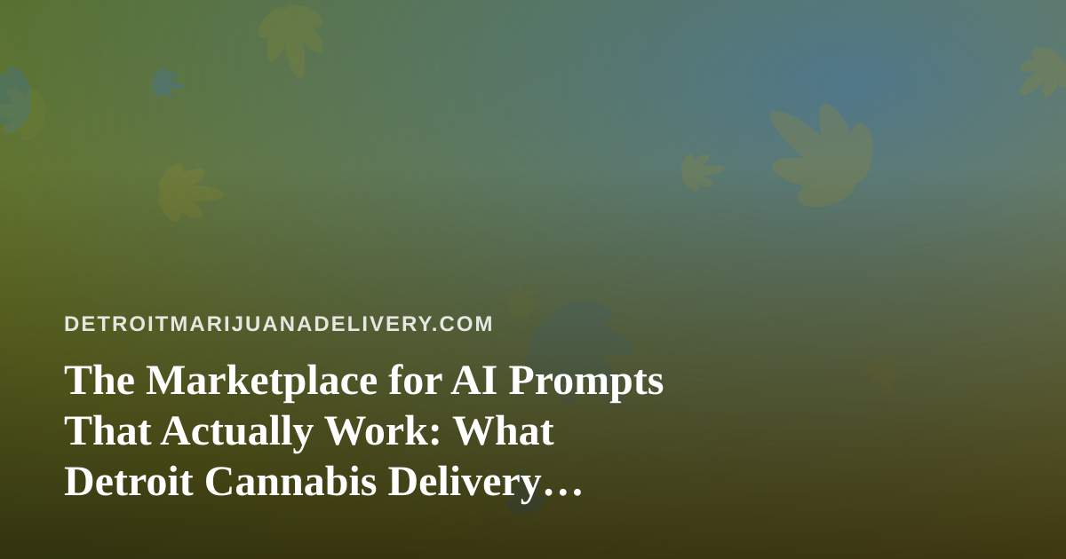 The Marketplace for AI Prompts That Actually Work: What Detroit Cannabis Delivery Teams Should Know