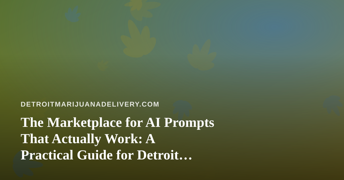The Marketplace for AI Prompts That Actually Work: A Practical Guide for Detroit Cannabis Delivery Teams