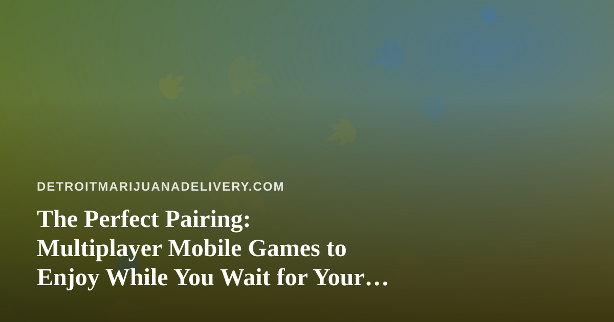 The Perfect Pairing: Multiplayer Mobile Games to Enjoy While You Wait for Your Delivery
