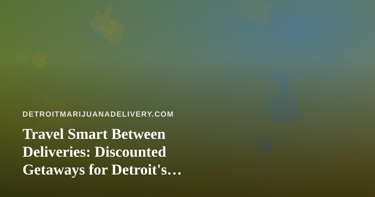 Travel Smart Between Deliveries: Discounted Getaways for Detroit’s Cannabis Crowd