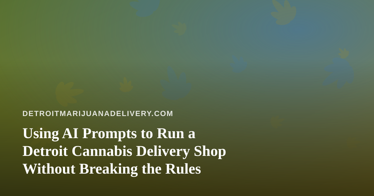 Using AI Prompts to Run a Detroit Cannabis Delivery Shop Without Breaking the Rules