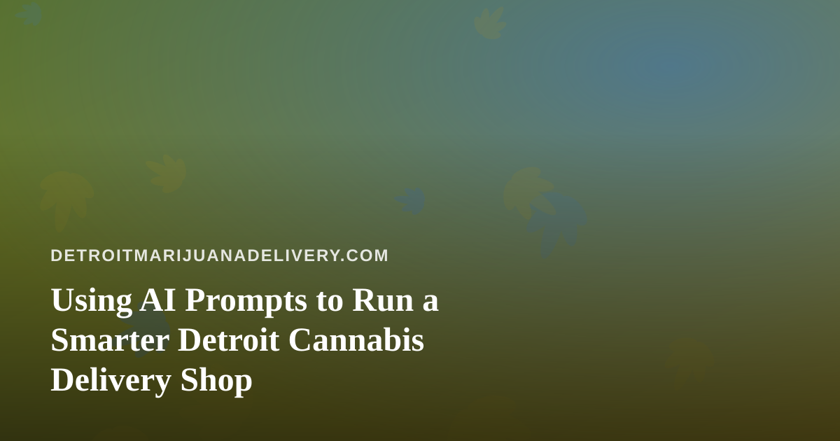 Using AI Prompts to Run a Smarter Detroit Cannabis Delivery Shop