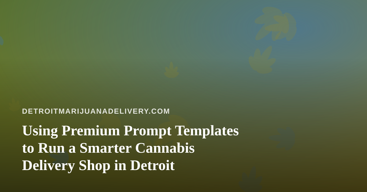 Using Premium Prompt Templates to Run a Smarter Cannabis Delivery Shop in Detroit